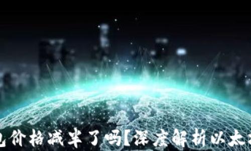 
以太坊钱包价格减半了吗？深度解析以太坊市场动态