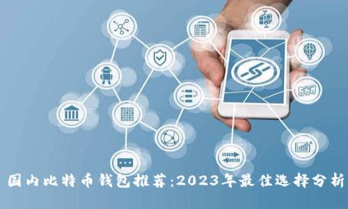 国内比特币钱包推荐：2023年最佳选择分析