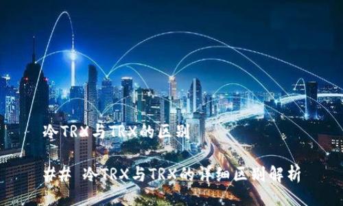 冷TRX与TRX的区别

## 冷TRX与TRX的详细区别解析